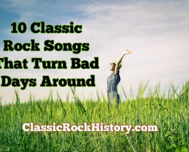 10 Classic Rock Songs That Turn Bad Days Around 10 Classic Rock Songs That Turn Bad Days Around