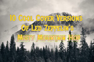 10 Cool Cover Versions Of Led Zeppelin's Misty Mountain Hop