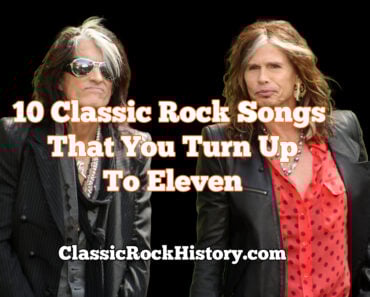 10 Classic Rock Songs That You Turn Up To Eleven! 10 Classic Rock Songs That You Turn Up To Eleven!