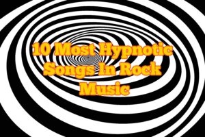 10 Most Hypnotic Songs In Rock Music