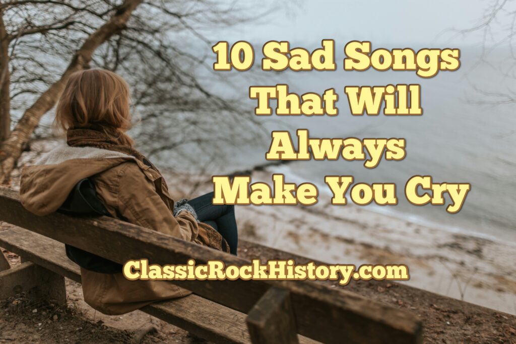 10 Sad Songs That Will Always Make You Cry Classicrockhistory