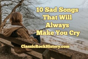 10 Sad Songs That Will Always Make You Cry - ClassicRockHistory.com